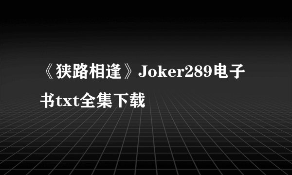 《狭路相逢》Joker289电子书txt全集下载
