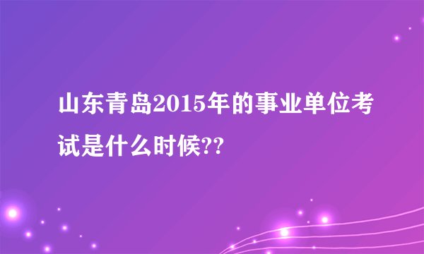 山东青岛2015年的事业单位考试是什么时候??