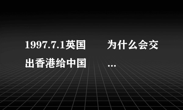 1997.7.1英国🇬🇧为什么会交出香港给中国🇨🇳 政府，