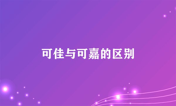 可佳与可嘉的区别