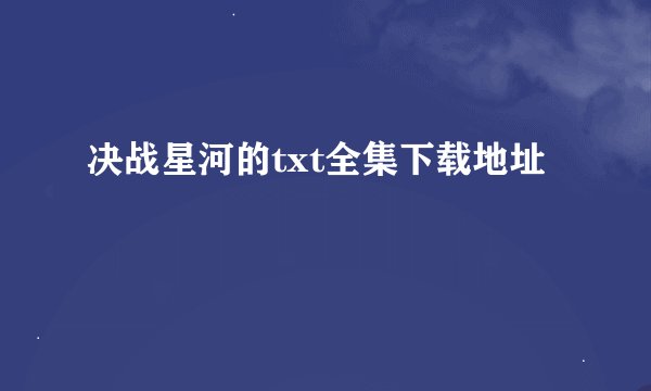 决战星河的txt全集下载地址