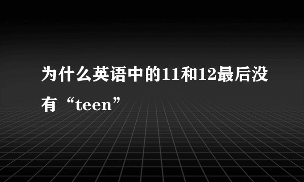 为什么英语中的11和12最后没有“teen”