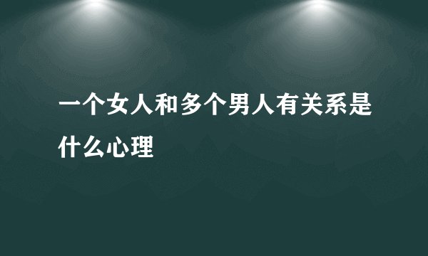 一个女人和多个男人有关系是什么心理