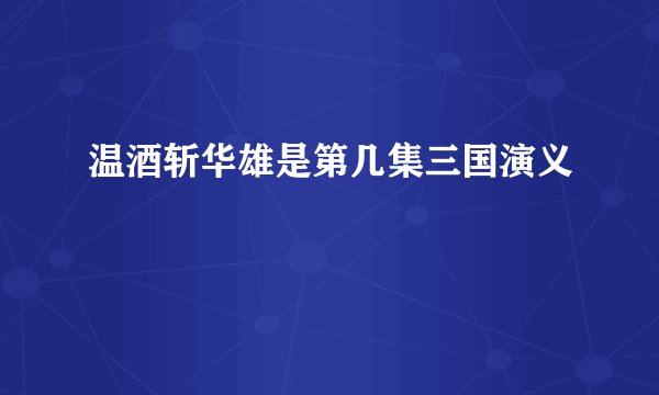 温酒斩华雄是第几集三国演义