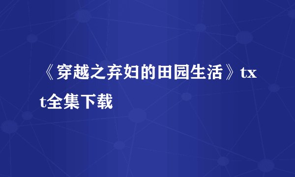 《穿越之弃妇的田园生活》txt全集下载