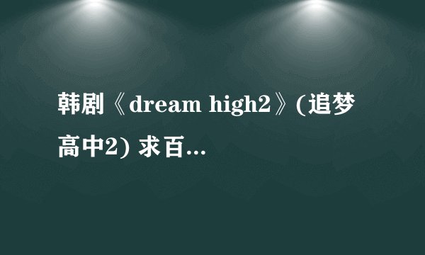 韩剧《dream high2》(追梦高中2) 求百度云资源