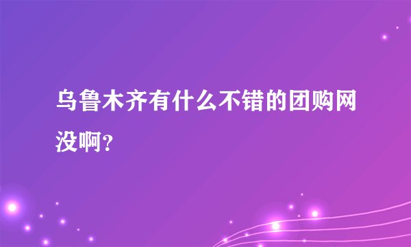 乌鲁木齐有什么不错的团购网没啊？