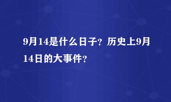 9月14是什么日子？历史上9月14日的大事件？