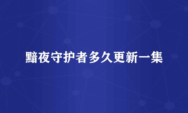 黯夜守护者多久更新一集