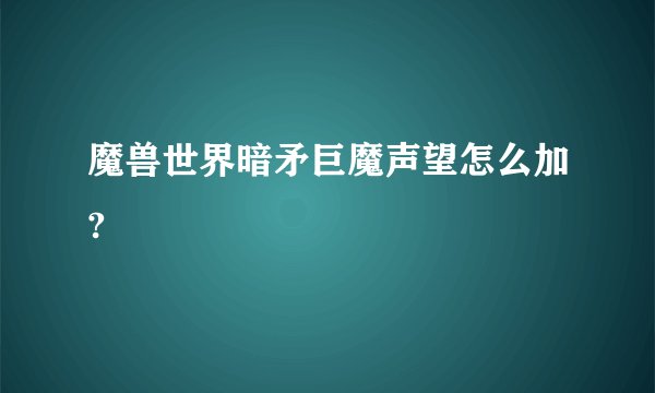 魔兽世界暗矛巨魔声望怎么加?