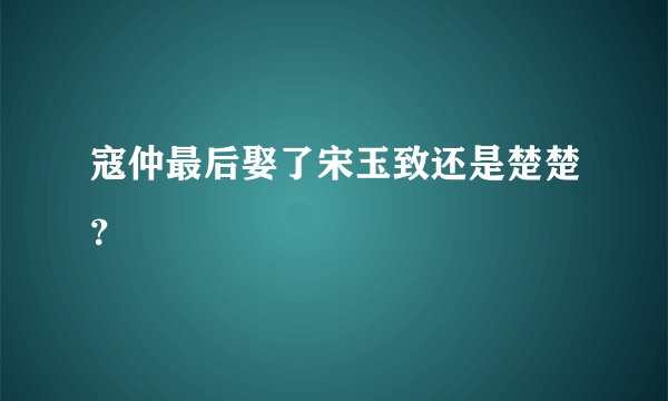 寇仲最后娶了宋玉致还是楚楚？