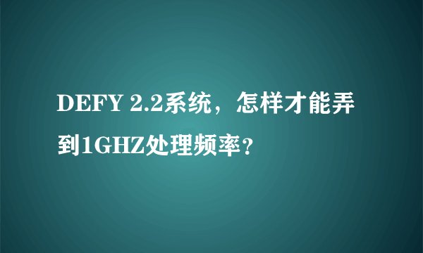 DEFY 2.2系统，怎样才能弄到1GHZ处理频率？