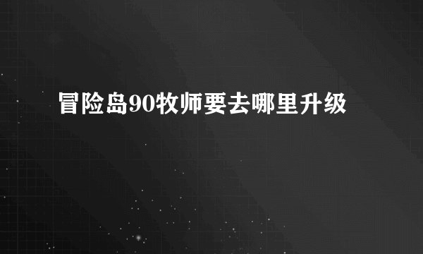 冒险岛90牧师要去哪里升级