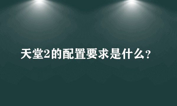 天堂2的配置要求是什么？