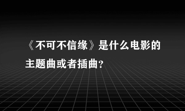 《不可不信缘》是什么电影的主题曲或者插曲？