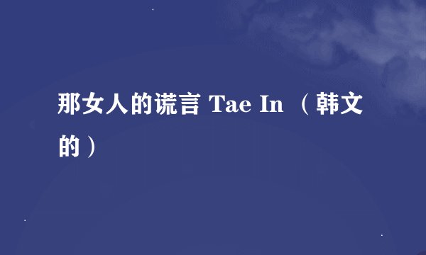 那女人的谎言 Tae In （韩文的）