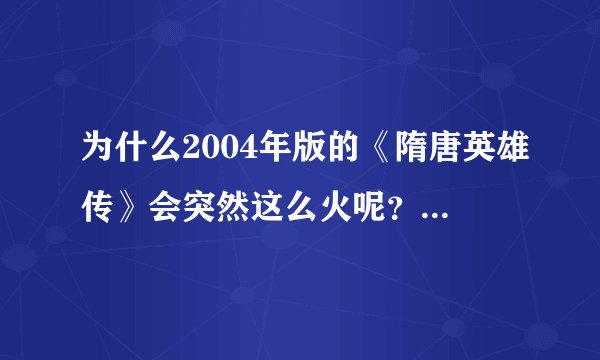 为什么2004年版的《隋唐英雄传》会突然这么火呢？在优酷排名都前5名了！