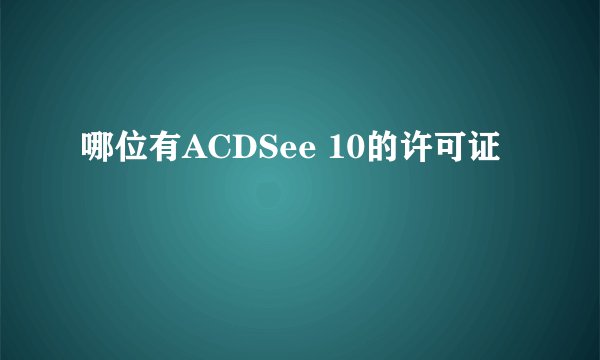 哪位有ACDSee 10的许可证