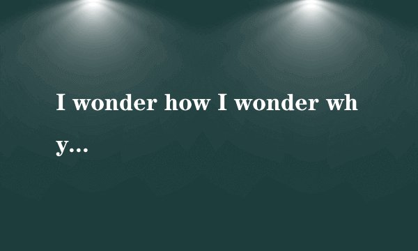 I wonder how I wonder why 是哪里面的歌词（英文歌）