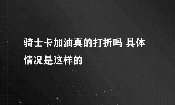骑士卡加油真的打折吗 具体情况是这样的
