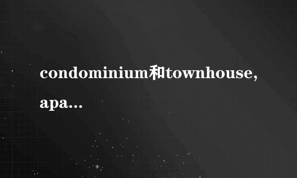 condominium和townhouse,apartment,house的区别是什么？