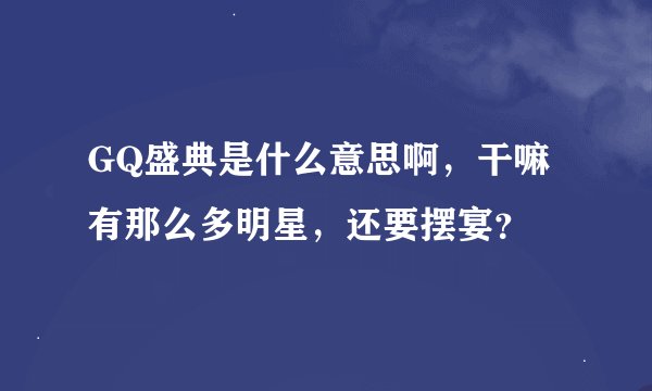 GQ盛典是什么意思啊，干嘛有那么多明星，还要摆宴？