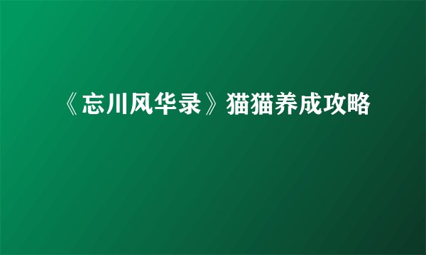 《忘川风华录》猫猫养成攻略