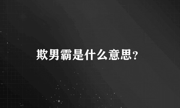 欺男霸是什么意思？