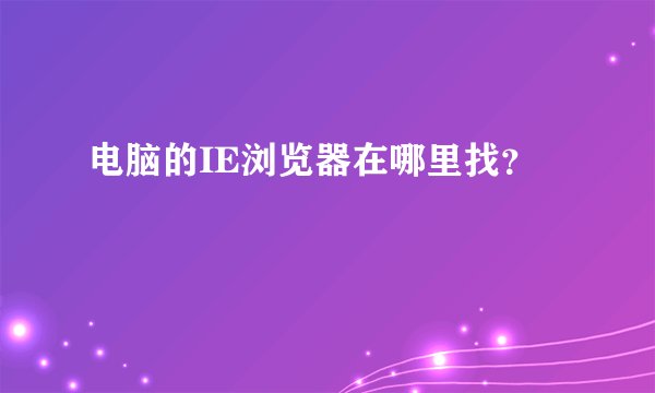 电脑的IE浏览器在哪里找？