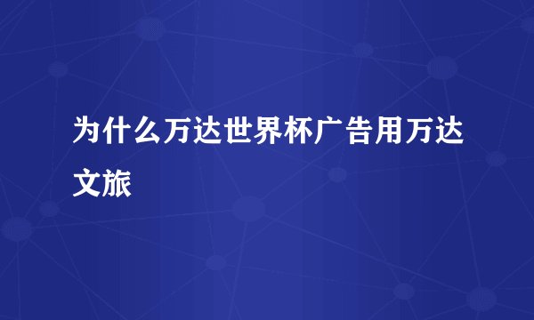 为什么万达世界杯广告用万达文旅