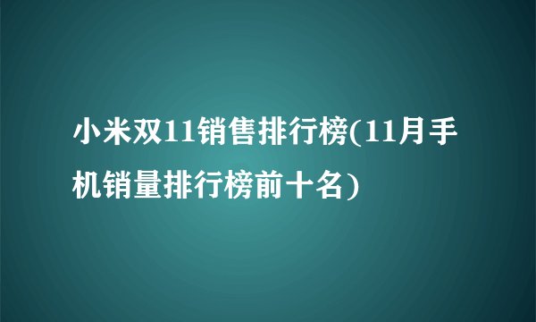 小米双11销售排行榜(11月手机销量排行榜前十名)