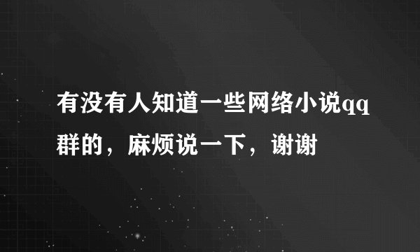 有没有人知道一些网络小说qq群的，麻烦说一下，谢谢