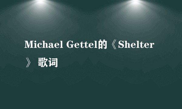 Michael Gettel的《Shelter》 歌词