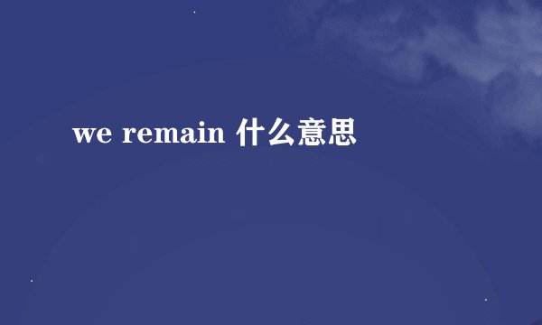 we remain 什么意思