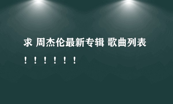 求 周杰伦最新专辑 歌曲列表！！！！！！