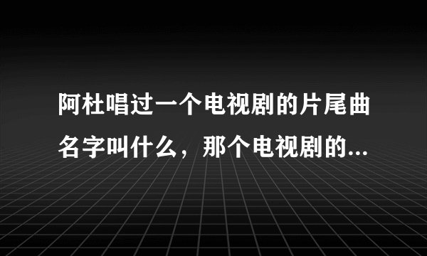 阿杜唱过一个电视剧的片尾曲名字叫什么，那个电视剧的男主角最终从监狱走出来，那个电视剧叫什么