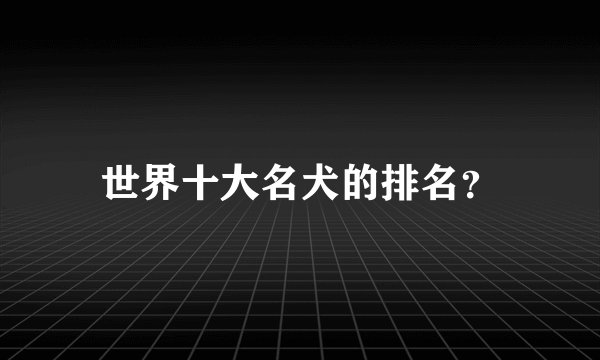 世界十大名犬的排名？