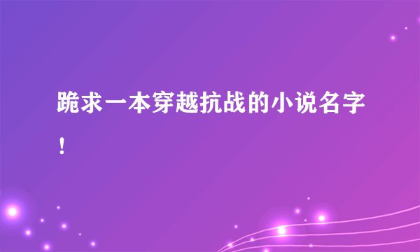 跪求一本穿越抗战的小说名字！