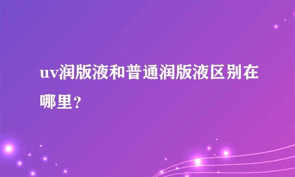 uv润版液和普通润版液区别在哪里？