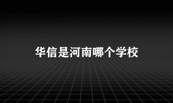 华信是河南哪个学校