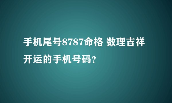 手机尾号8787命格 数理吉祥开运的手机号码？