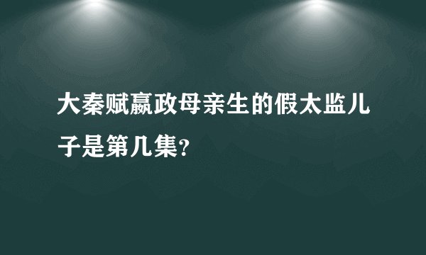 大秦赋嬴政母亲生的假太监儿子是第几集？