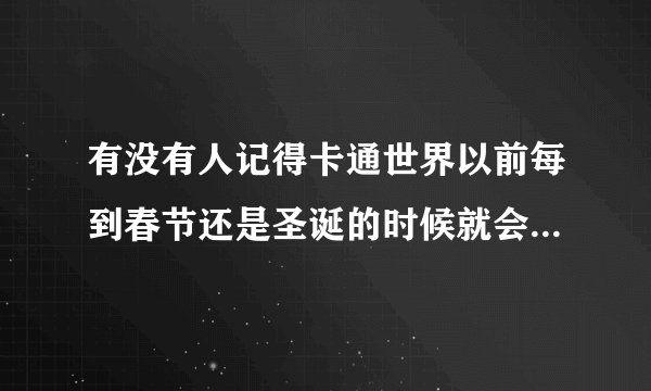 有没有人记得卡通世界以前每到春节还是圣诞的时候就会放一部动画片，