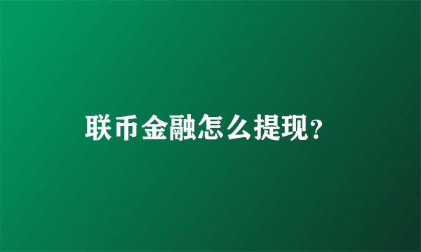 联币金融怎么提现？