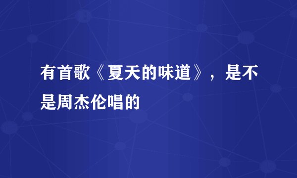 有首歌《夏天的味道》，是不是周杰伦唱的