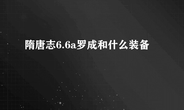 隋唐志6.6a罗成和什么装备