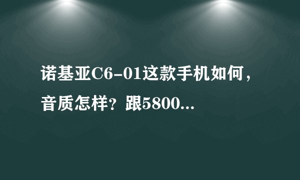 诺基亚C6-01这款手机如何，音质怎样？跟5800比怎样？现在行货大概多少？