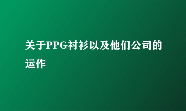 关于PPG衬衫以及他们公司的运作