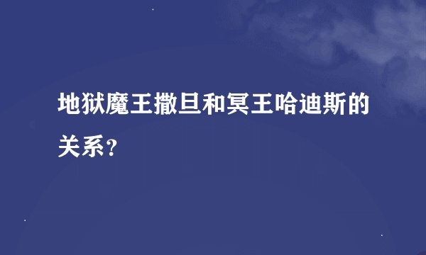 地狱魔王撒旦和冥王哈迪斯的关系？