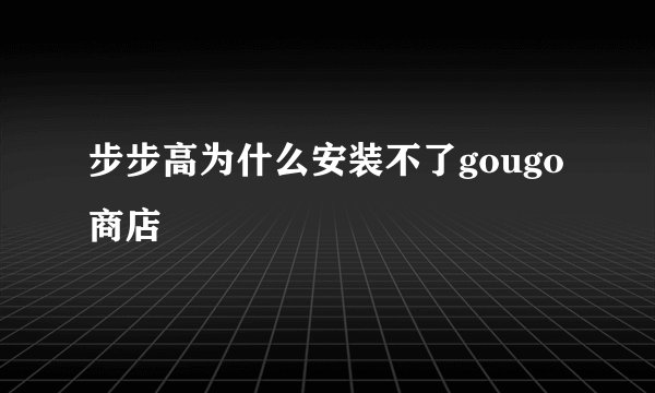 步步高为什么安装不了gougo商店